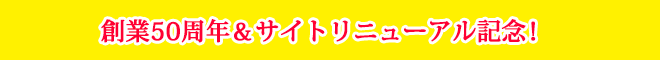 創業５０周年＆サイトリニューアル記念